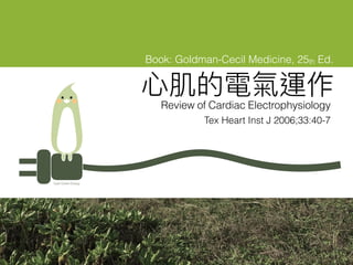 ⼼心肌的電氣運作
Review of Cardiac Electrophysiology
Yuan Chieh Chang
Book: Goldman-Cecil Medicine, 25th Ed.
Tex Heart Inst J 2006;33:40-7
 
