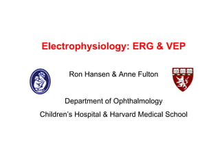 Electrophysiology: ERG & VEP Ron Hansen & Anne Fulton Department of Ophthalmology Children’s Hospital & Harvard Medical School 
