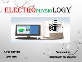 ELECTROPHYSIOLOGY
KAPIL GAUTAM
IOM, MMC
Presented on
Biratnagar Eye Hospital
 