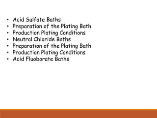 • Acid Sulfate Baths
• Preparation of the Plating Bath
• Production Plating Conditions
• Neutral Chloride Baths
• Preparation of the Plating Bath
• Production Plating Conditions
• Acid Fluoborate Baths
 