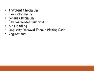 • Trivalent Chromium
• Black Chromium
• Porous Chromium
• Environmental Concerns
• Air Handling
• Impurity Removal From a Plating Bath
• Regulations
 