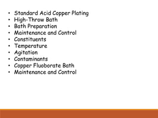 • Standard Acid Copper Plating
• High-Throw Bath
• Bath Preparation
• Maintenance and Control
• Constituents
• Temperature
• Agitation
• Contaminants
• Copper Fluoborate Bath
• Maintenance and Control
 
