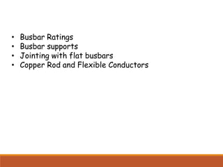 • Busbar Ratings
• Busbar supports
• Jointing with flat busbars
• Copper Rod and Flexible Conductors
 