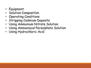 • Equipment
• Solution Composition
• Operating Conditions
• Stripping Cadmium Deposits
• Using Ammonium Nitrate Solution
• Using Ammoniacal Persulphate Solution
• Using Hydrochloric Acid
 