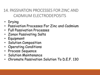 14. PASSIVATION PROCESSES FOR ZINC AND
CADMIUM ELECTRODEPOSITS
• Drying
• Passivation Processes For Zinc and Cadmium
• Full Passivation Processes
• Zonax Passivating Salts
• Equipment
• Solution Composition
• Operating Conditions
• Process Sequence
• Solution Maintenance
• Chromate Passivation Solution To D.E.F. 130
 