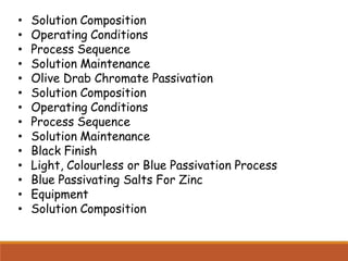 • Solution Composition
• Operating Conditions
• Process Sequence
• Solution Maintenance
• Olive Drab Chromate Passivation
• Solution Composition
• Operating Conditions
• Process Sequence
• Solution Maintenance
• Black Finish
• Light, Colourless or Blue Passivation Process
• Blue Passivating Salts For Zinc
• Equipment
• Solution Composition
 