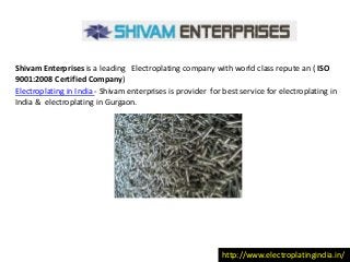 Shivam Enterprises is a leading Electroplating company with world class repute an ( ISO
9001:2008 Certified Company)
http://www.electroplatingindia.in/
Electroplating in India - Shivam enterprises is provider for best service for electroplating in
India & electroplating in Gurgaon.
 