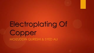 Electroplating Of
Copper
MOIZUDDIN QURESHI & SYED ALI
 