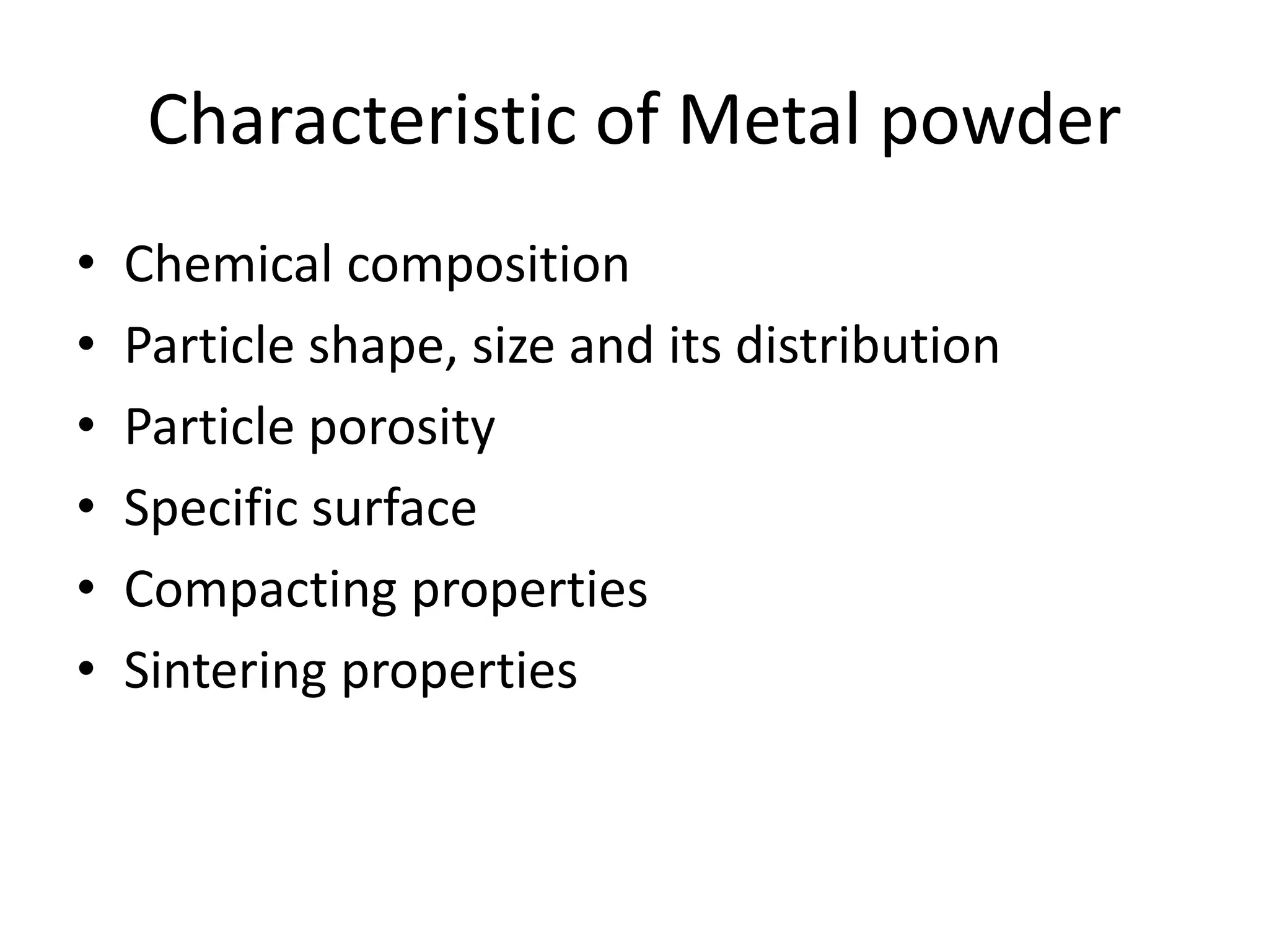 Characteristic of Metal powder
• Chemical composition
• Particle shape, size and its distribution
• Particle porosity
• Specific surface
• Compacting properties
• Sintering properties
 