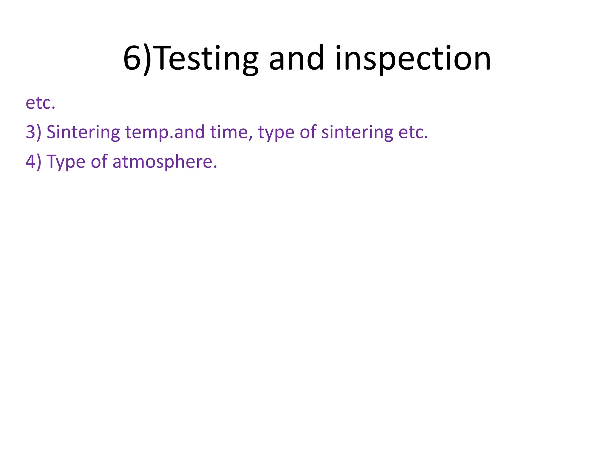 6)Testing and inspection
etc.
3) Sintering temp.and time, type of sintering etc.
4) Type of atmosphere.
 