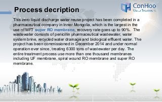 Process decription
This zero liquid discharge water reuse project has been completed in a
pharmaceutical company in Inner ...