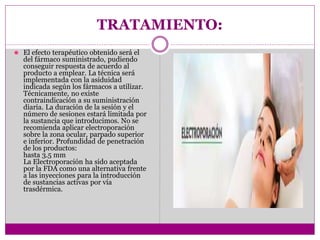 TRATAMIENTO:
⚫ El efecto terapéutico obtenido será el
del fármaco suministrado, pudiendo
conseguir respuesta de acuerdo al
producto a emplear. La técnica será
implementada con la asiduidad
indicada según los fármacos a utilizar.
Técnicamente, no existe
contraindicación a su suministración
diaria. La duración de la sesión y el
número de sesiones estará limitada por
la sustancia que introducimos. No se
recomienda aplicar electroporación
sobre la zona ocular, parpado superior
e inferior. Profundidad de penetración
de los productos:
hasta 3.5 mm
La Electroporación ha sido aceptada
por la FDA como una alternativa frente
a las inyecciones para la introducción
de sustancias activas por vía
trasdérmica.
 