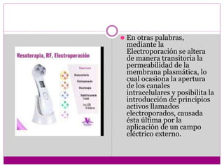 ⚫ En otras palabras,
mediante la
Electroporación se altera
de manera transitoria la
permeabilidad de la
membrana plasmática, lo
cual ocasiona la apertura
de los canales
intracelulares y posibilita la
introducción de principios
activos llamados
electroporados, causada
ésta última por la
aplicación de un campo
eléctrico externo.
 