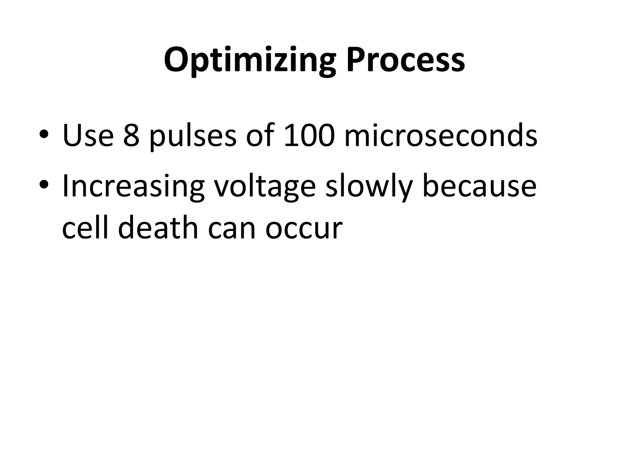 Optimizing Process
• Use 8 pulses of 100 microseconds
• Increasing voltage slowly because
cell death can occur
 
