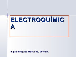 ELECTROQUÍMIC
A



Ing:Tumbajulca Marquina, Jhordin.
 