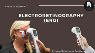 ELECTRORETINOGRAPHY
(ERG)
Prepared by Atheena Pandian
BASICS OF BIOMEDICAL
 