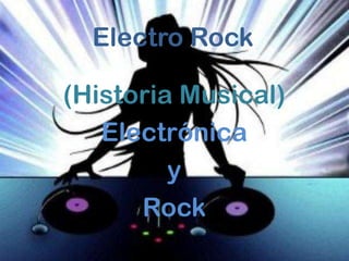 Electro Rock

(Historia Musical)
   Electrónica
         y
      Rock
 