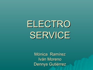 ELECTRO
SERVICE
 Mónica Ramírez
   Iván Moreno
 Dennys Gutiérrez
 