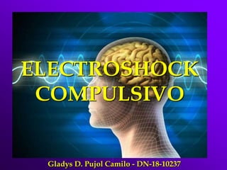 ELECTROSHOCK
COMPULSIVO
Gladys D. Pujol Camilo - DN-18-10237
 