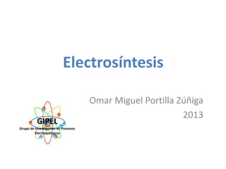 Electrosíntesis

GIPEL
Grupo de Investigación en Procesos
Electroquímicos

Omar Miguel Portilla Zúñiga
2013

 