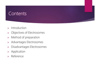 Contents
 Introduction
 Objectives of Electrosomes
 Method of preparation
 Advantages Electrosomes
 Disadvantages Electrosomes
 Application
 Reference
 