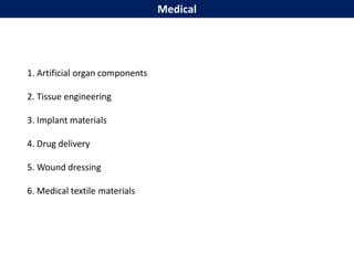 Medical
1. Artificial organ components
2. Tissue engineering
3. Implant materials
4. Drug delivery
5. Wound dressing
6. Medical textile materials
 