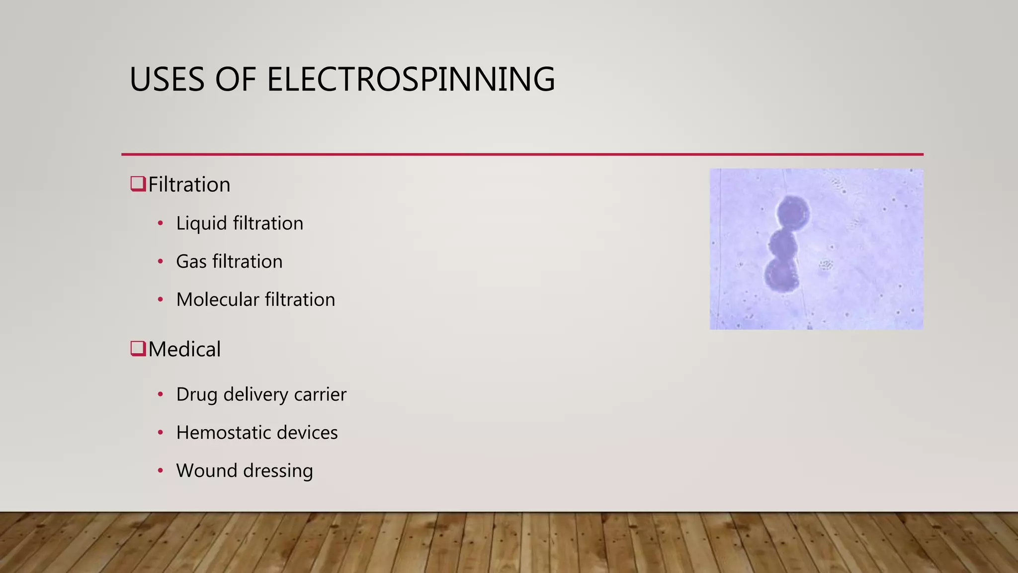 USES OF ELECTROSPINNING
Filtration
Medical
• Liquid filtration
• Gas filtration
• Molecular filtration
• Drug delivery carrier
• Hemostatic devices
• Wound dressing
 