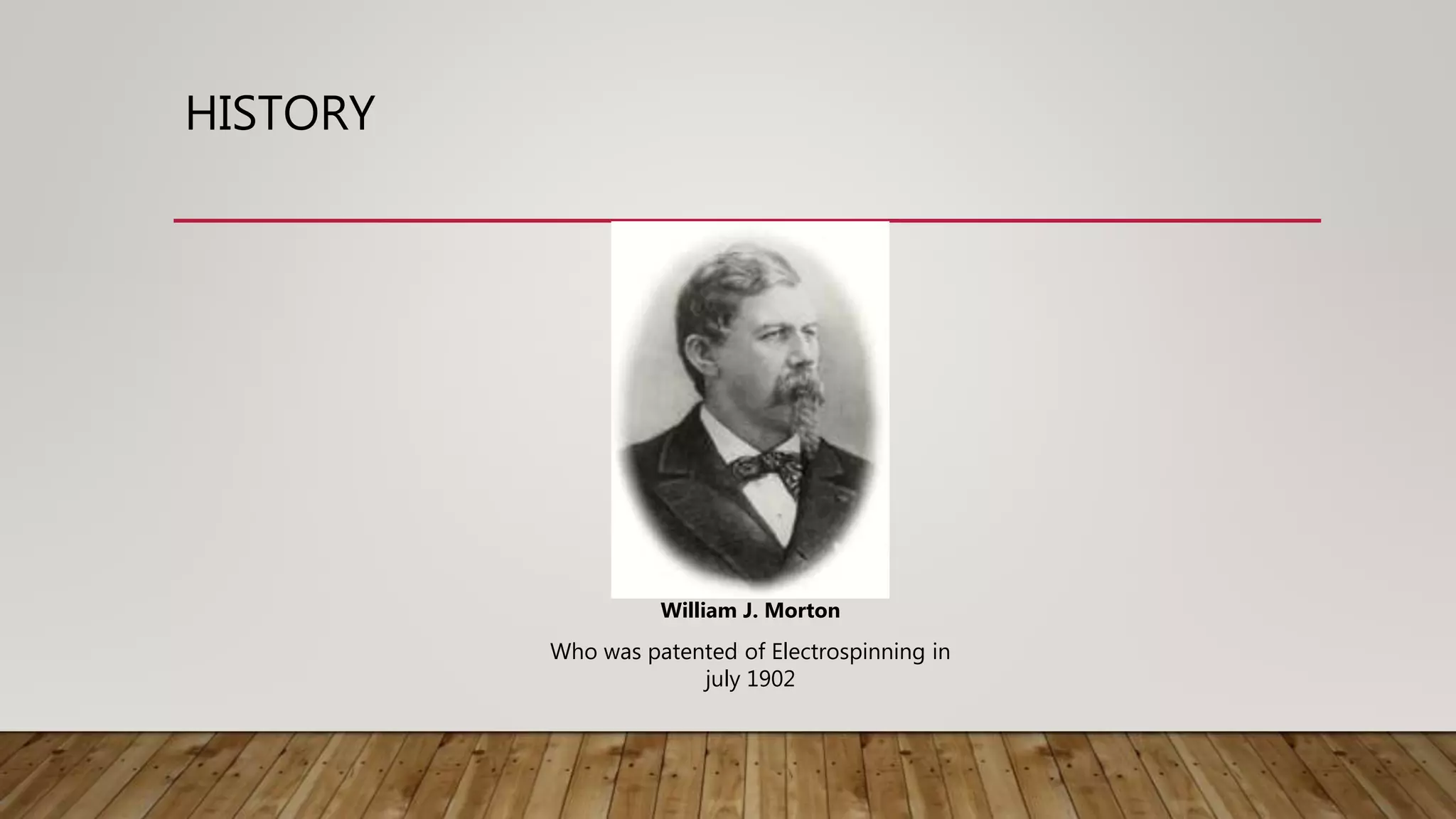 HISTORY
William J. Morton
Who was patented of Electrospinning in
july 1902
 