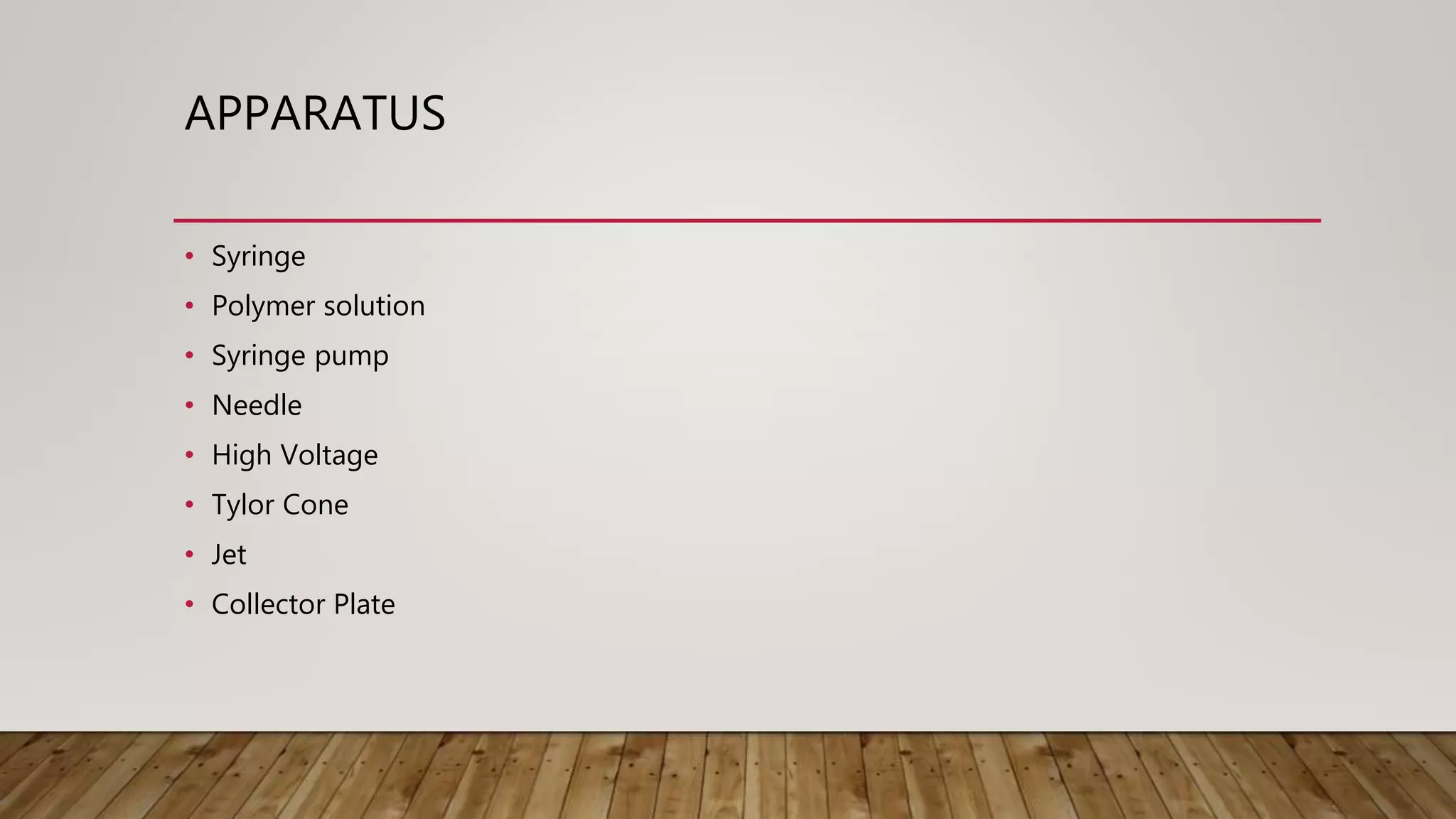 APPARATUS
• Syringe
• Polymer solution
• Syringe pump
• Needle
• High Voltage
• Tylor Cone
• Jet
• Collector Plate
 
