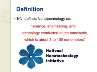 Definition
 NNI defines Nanotechnology as:
“science, engineering, and
technology conducted at the nanoscale,
which is about 1 to 100 nanometers”
 