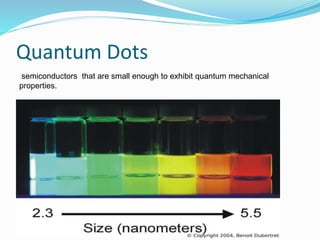 Quantum Dots
semiconductors that are small enough to exhibit quantum mechanical
properties.
 