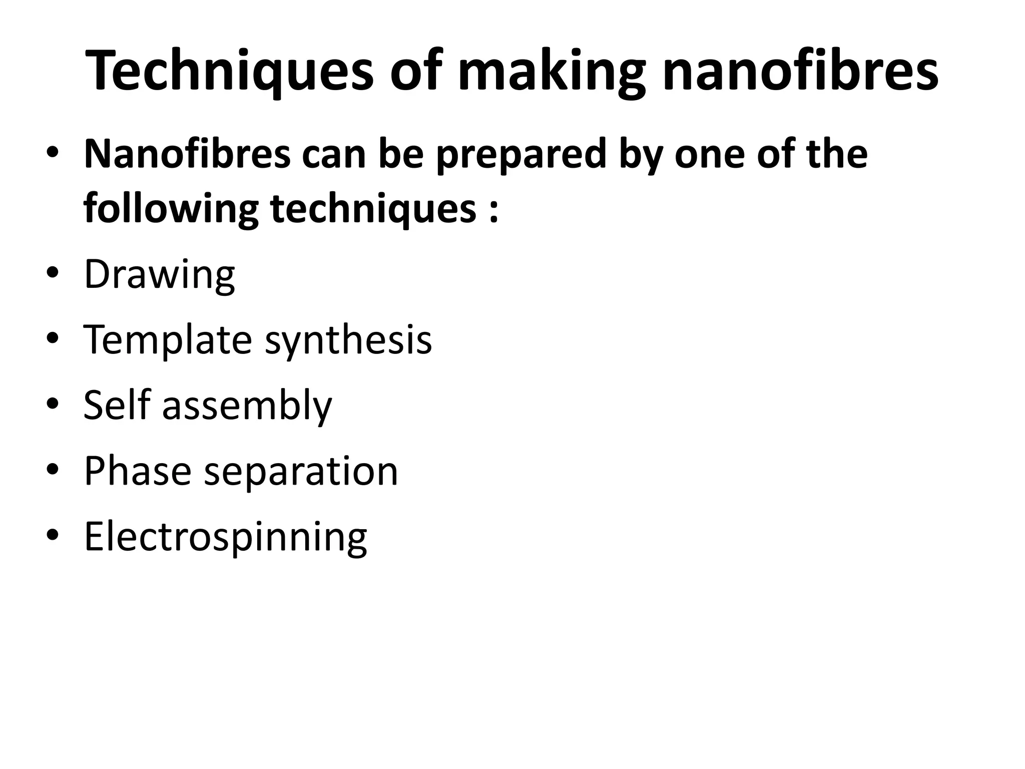 Techniques of making nanofibres
• Nanofibres can be prepared by one of the
following techniques :
• Drawing
• Template synthesis
• Self assembly
• Phase separation
• Electrospinning
 