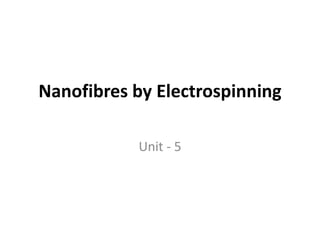 Nanofibres by Electrospinning
Unit - 5
 