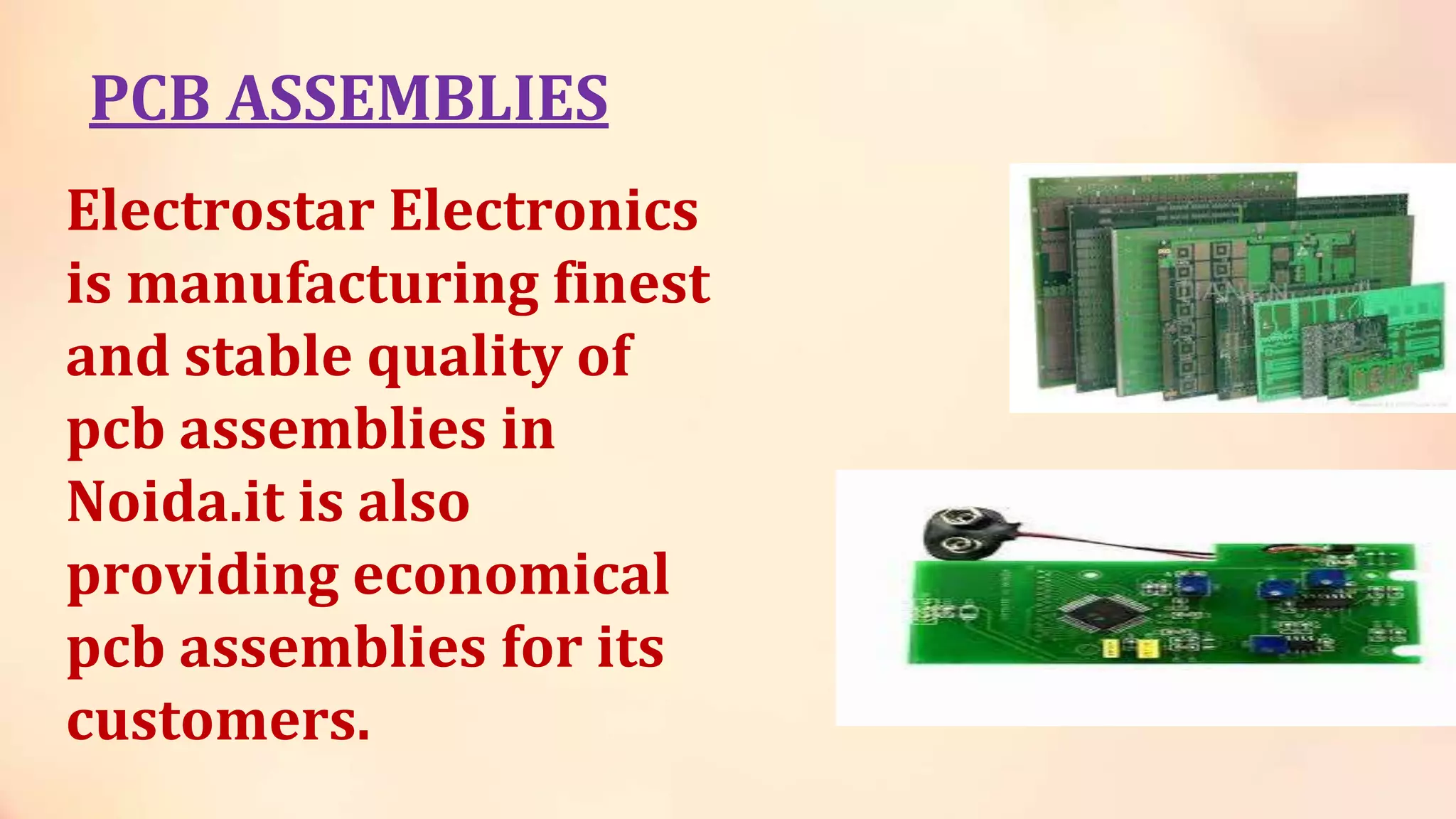PCB ASSEMBLIES
Electrostar Electronics
is manufacturing finest
and stable quality of
pcb assemblies in
Noida.it is also
providing economical
pcb assemblies for its
customers.
 