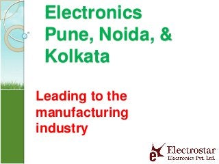 Electronics
Pune, Noida, &
Kolkata
Leading to the
manufacturing
industry

 