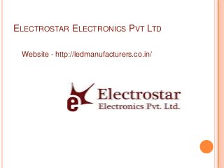 ELECTROSTAR ELECTRONICS PVT LTD
Website - http://ledmanufacturers.co.in/
 