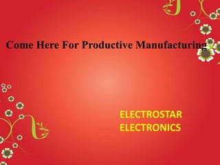 Come Here For Productive Manufacturing

ELECTROSTAR
ELECTRONICS

 