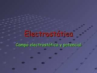 Electrostática
Campo electrostático y potencial
 