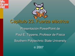 Capítulo 23. Fuerza eléctrica
      Presentación PowerPoint de
   Paul E. Tippens, Profesor de Física
  Southern Polytechnic State University

               ©   2007
 