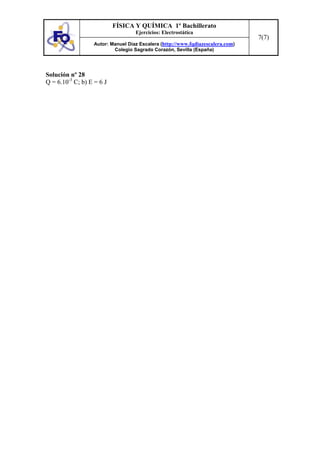 FÍSICA Y QUÍMICA 1º Bachillerato
Ejercicios: Electrostática
Autor: Manuel Díaz Escalera (http://www.fqdiazescalera.com)
Colegio Sagrado Corazón, Sevilla (España)
7(7)
Solución nº 28
Q = 6.10-3
C; b) E = 6 J
 