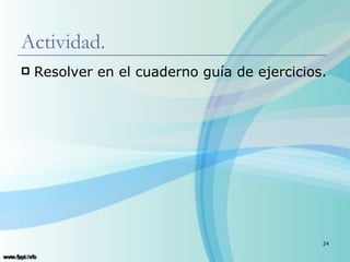 Actividad.
   Resolver en el cuaderno guía de ejercicios.




                                              24
 
