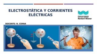 ELECTROSTÁTICA Y CORRIENTES
ELÉCTRICAS
DOCENTE: N. CERNA
 