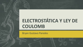 ELECTROSTÁTICA Y LEY DE
COULOMB
Bryan Gustavo Paredes
 