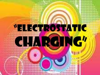 “ELECTROSTATIC
CHARGING”
 