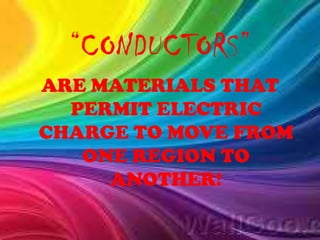 “CONDUCTORS”
ARE MATERIALS THAT
PERMIT ELECTRIC
CHARGE TO MOVE FROM
ONE REGION TO
ANOTHER!
 