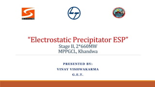 “Electrostatic Precipitator ESP”
Stage II, 2*660MW
MPPGCL, Khandwa
PRESENTED BY:
VINAY VISHWAKARMA
G.E.T.
 