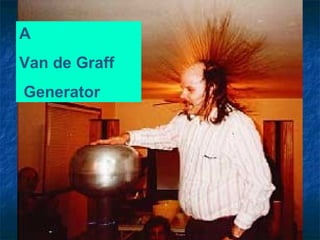 A
Van de Graff
Generator
 