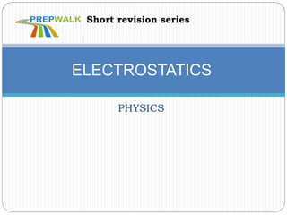 PHYSICS
ELECTROSTATICS
Short revision series
 