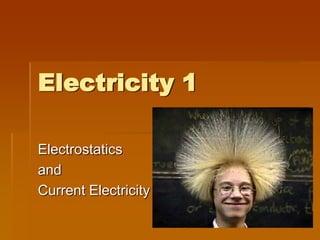Electricity 1

Electrostatics
and
Current Electricity
 