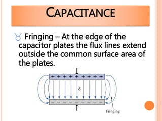  Fringing – At the edge of the
capacitor plates the flux lines extend
outside the common surface area of
the plates.
CAPACITANCE
 